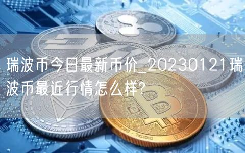 瑞波币今日最新币价_20230121瑞波币最近行情怎么样?-第1张图片-交易所